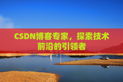 CSDN博客专家,探索技术前沿的引领者